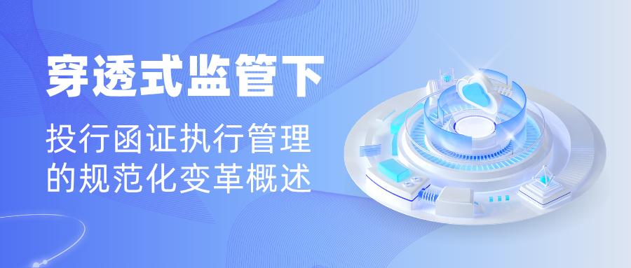 系列报道(四)|穿透式监管下投行函证执行管理的规范化变革概述